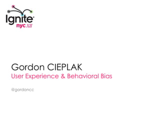 Gordon CIEPLAK User Experience & Behavioral Bias @gordoncc 