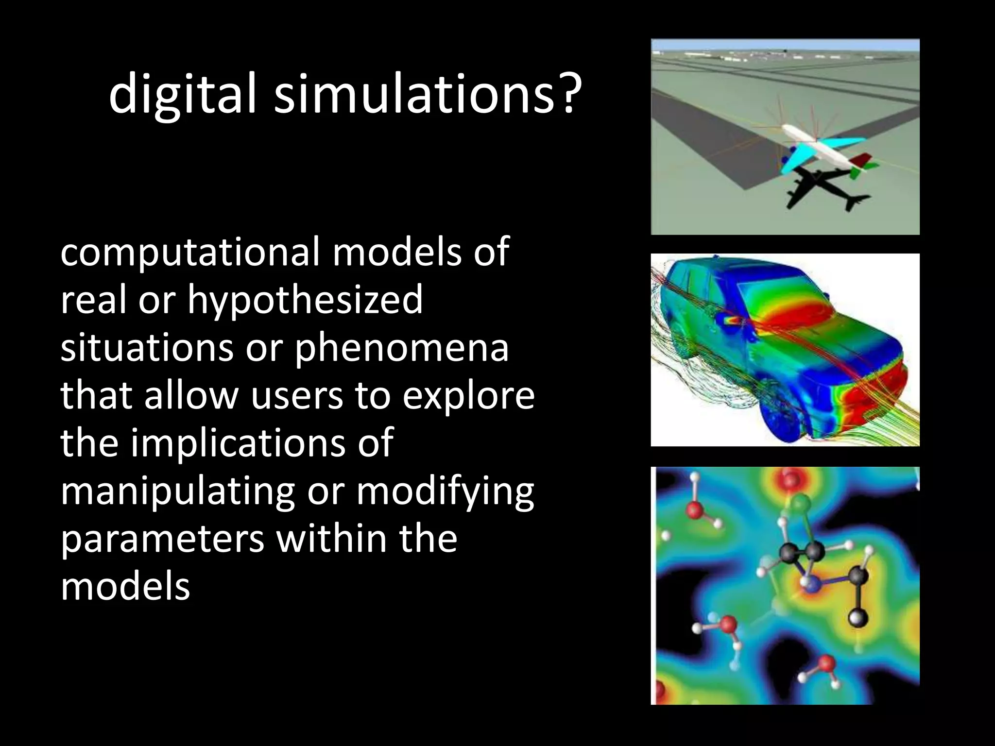 digital simulations?computational models of real or hypothesized situations or phenomena that allow users to explore the implications of manipulating or modifying parameters within the models