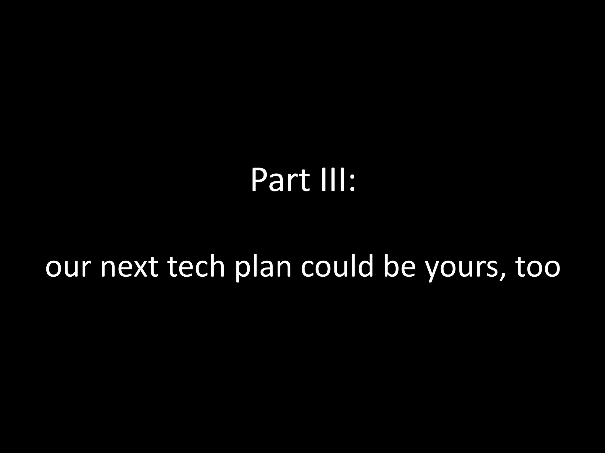 Part III:our next tech plan could be yours, too