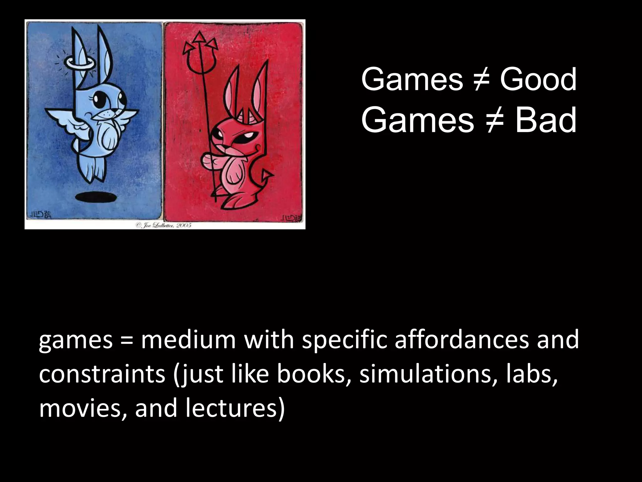 Games ≠ GoodGames ≠ BadGagames = medium with specific affordances and constraints (just like books, simulations, labs, movies, and lectures)