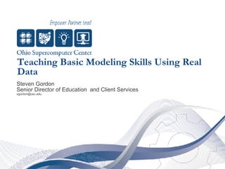 Teaching Basic Modeling Skills Using Real Data Steven Gordon Senior Director of Education  and Client Services [email_address] 