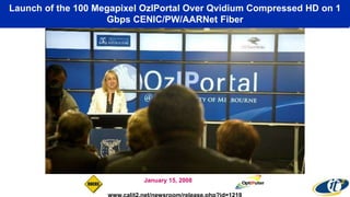 Launch of the 100 Megapixel OzIPortal Over Qvidium Compressed HD on 1
Gbps CENIC/PW/AARNet Fiber
January 15, 2008
 