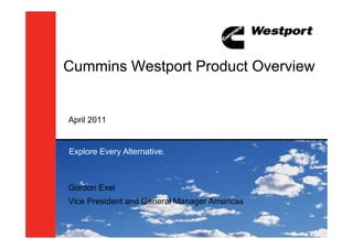 Cummins Westport Product Overview


April 2011


Explore Every Alternative.



Gordon Exel
Vice President and General Manager Americas
 