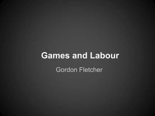 Games and Labour
   Gordon Fletcher
 