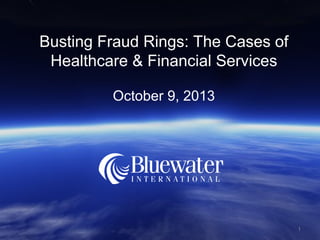 Busting Fraud Rings: The Cases of
Healthcare & Financial Services
October 9, 2013

1

 