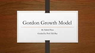Gordon Growth Model
By Nikhil Priya
Guided by Prof. D.S Ray
 