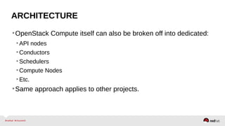 ARCHITECTURE
•OpenStack Compute itself can also be broken off into dedicated:
•API nodes
•Conductors
•Schedulers
•Compute Nodes
•Etc.
•Same approach applies to other projects.
 