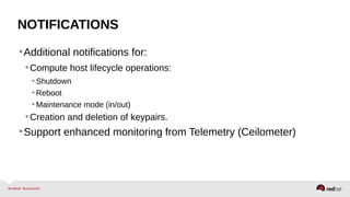 NOTIFICATIONS
•Additional notifications for:
•Compute host lifecycle operations:
• Shutdown
• Reboot
• Maintenance mode (in/out)
•Creation and deletion of keypairs.
•Support enhanced monitoring from Telemetry (Ceilometer)
 