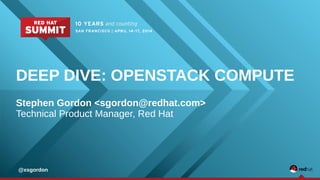 DEEP DIVE: OPENSTACK COMPUTE
Stephen Gordon <sgordon@redhat.com>
Technical Product Manager, Red Hat
@xsgordon
 