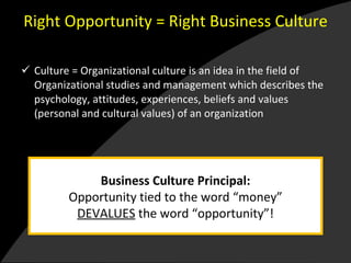 Right Opportunity = Right Business Culture ,[object Object],Business Culture Principal: Opportunity tied to the word “money” DEVALUES  the word “opportunity”! 