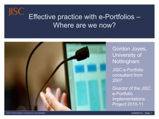 10/09/2010| | Slide 1 Effective practice with e-Portfolios – Where are we now? Gordon Joyes, University of Nottingham JISC e-Portfolio consultant from 2007 Director of the JISC e-Portfolio Implementations Project 2010-11 