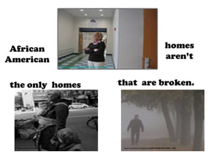 homes
aren’t

African
American
http://www.ﬂickr.com/photos/20026607@N07/4131065560/	


the only homes

http://www.ﬂickr.com/photos/30003814@N03/6984679540/	


that are broken.

http://www.ﬂickr.com/photos/36853098@N06/5068611908/	


 