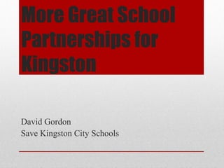 More Great School
Partnerships for
Kingston

David Gordon
Save Kingston City Schools
 