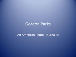 Gordon Parks

An American Photo- Journalist
 