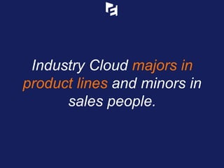 Industry Cloud majors in
product lines and minors in
sales people.
 