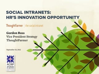 SOCIAL INTRANETS:
HR’S INNOVATION OPPORTUNITY


Gordon Ross
Vice President Strategy
ThoughtFarmer

September 18, 2012
 