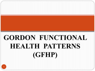GORDON FUNCTIONAL
HEALTH PATTERNS
(GFHP)
1
 