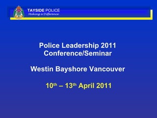 Police Leadership 2011 Conference/Seminar Westin Bayshore Vancouver  10 th  – 13 th  April 2011 