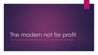 The modern not for profit
HOW TO LEVERAGE SHAREPOINT AND CLIENT MANAGEMENT SOFTWARE
 