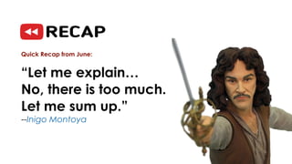 Quick Recap from June:
“Let me explain…
No, there is too much.
Let me sum up.”
--Inigo Montoya
 