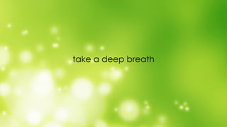 take a deep breath
 