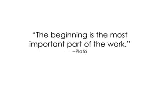 “The beginning is the most
important part of the work.”
--Plato
 