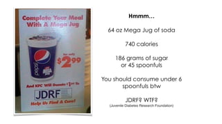 Hmmm…
64 oz Mega Jug of soda
740 calories
186 grams of sugar
or 45 spoonfuls
You should consume under 6
spoonfuls btw
JDRF? WTF?
(Juvenile Diabetes Research Foundation)
 