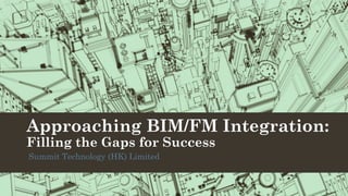 Approaching BIM/FM Integration:
Filling the Gaps for Success
Summit Technology (HK) Limited
 