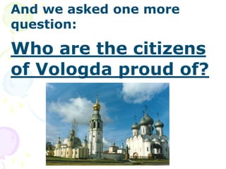 And we asked one more
question:
Who are the citizens
of Vologda proud of?
 