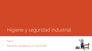 Higiene y seguridad industrial
Saia D
Alexander Jose Barrios ci.v-26,172,609
 