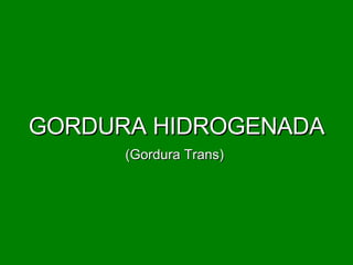 GORDURA HIDROGENADA (Gordura Trans)  