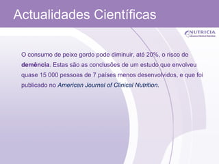 O consumo de peixe gordo pode diminuir, até 20%, o risco de  demência . Estas são as conclusões de um estudo que envolveu quase 15 000 pessoas de 7 países menos desenvolvidos, e que foi publicado no  American   Journal   of   Clinical   Nutrition .  Actualidades Científicas 