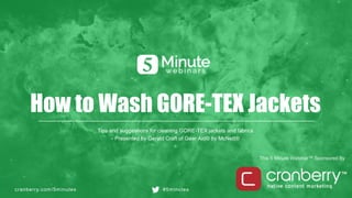 cranberry.com/5minutes #5minutes
This 5 Minute Webinar™ Sponsored By
How to Wash GORE-TEX Jackets
Tips and suggestions for cleaning GORE-TEX jackets and fabrics
- Presented by Gerald Craft of Gear Aid® by McNett®
 