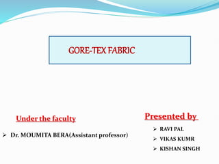 GORE-TEX FABRIC
Under the faculty
 Dr. MOUMITA BERA(Assistant professor)
Presented by
 RAVI PAL
 VIKAS KUMR
 KISHAN SINGH
 