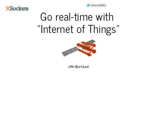 Go real-time with
"Internet of Things"
Uffe Bjorklund
 