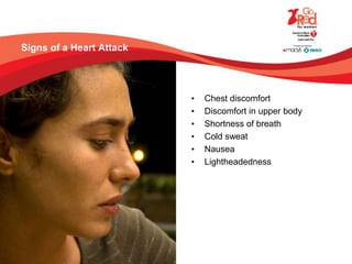 Signs of a Heart Attack
• Chest discomfort
• Discomfort in upper body
• Shortness of breath
• Cold sweat
• Nausea
• Lightheadedness
 