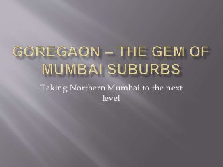 Taking Northern Mumbai to the next
level
 