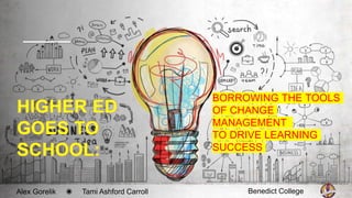 HIGHER ED
GOES TO
SCHOOL:
Alex Gorelik ◉ Tami Ashford Carroll
BORROWING THE TOOLS
OF CHANGE
MANAGEMENT
TO DRIVE LEARNING
SUCCESS
Benedict College
 