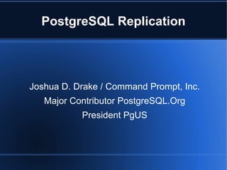 PostgreSQL Replication




Joshua D. Drake / Command Prompt, Inc.
   Major Contributor PostgreSQL.Org
           President PgUS
 