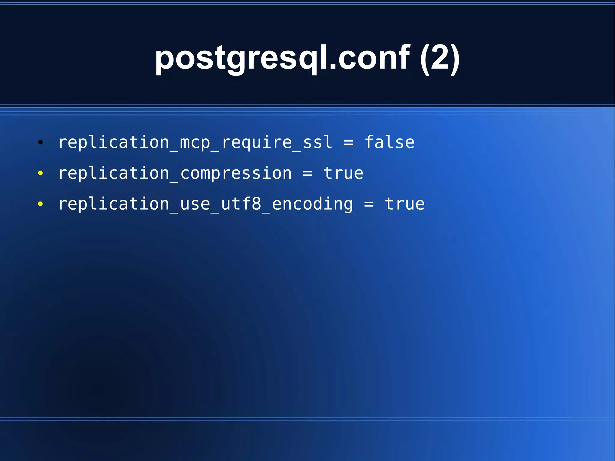postgresql.conf (2)

●   replication_mcp_require_ssl = false
●   replication_compression = true
●   replication_use_utf8_encoding = true
 