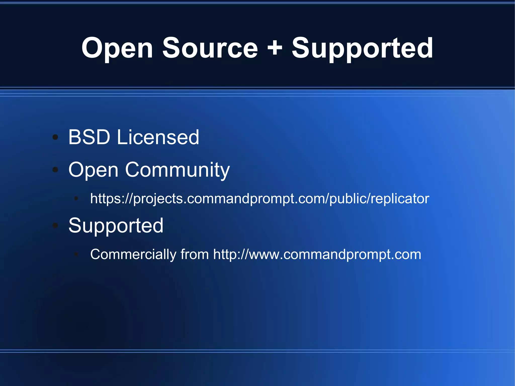 Open Source + Supported

●   BSD Licensed
●   Open Community
    ●   https://projects.commandprompt.com/public/replicator
●   Supported
    ●   Commercially from http://www.commandprompt.com
 