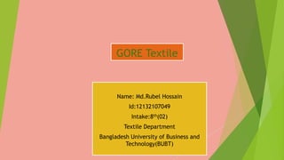 GORE Textile
Name: Md.Rubel Hossain
Id:12132107049
Intake:8th(02)
Textile Department
Bangladesh University of Business and
Technology(BUBT)
 