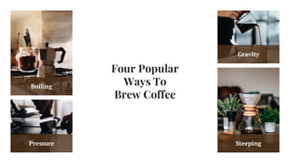 Four Popular
Ways To
Brew Coffee
Boiling
Pressure Steeping
Gravity
 