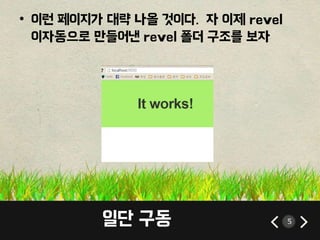 • 이런 페이지가 대략 나올 것이다. 자 이제 revel 
이자동으로 만들어낸 revel 폴더 구조를 보자 
일단 구동 5 
 