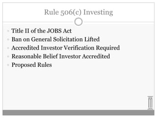 Rule 506(c) Investing
 Title II of the JOBS Act
 Ban on General Solicitation Lifted
 Accredited Investor Verification Required
 Reasonable Belief Investor Accredited
 Proposed Rules

 