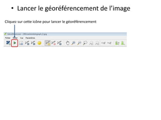 • Lancer le géoréférencement de l’image
Cliquez sur cette icône pour lancer le géoréférencement
 