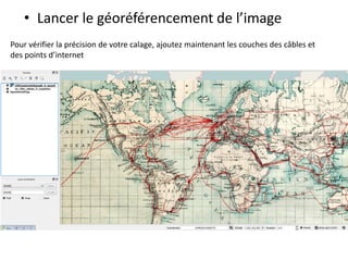 • Lancer le géoréférencement de l’image
Pour vérifier la précision de votre calage, ajoutez maintenant les couches des câbles et
des points d’internet
 
