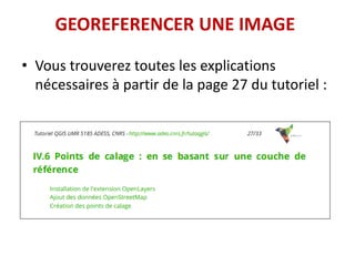 GEOREFERENCER UNE IMAGE
• Vous trouverez toutes les explications
nécessaires à partir de la page 27 du tutoriel :
 