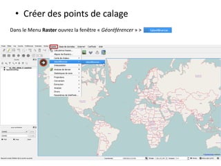 • Créer des points de calage
Dans le Menu Raster ouvrez la fenêtre « Géoréférencer » >

 