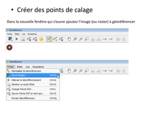 • Créer des points de calage
Dans la nouvelle fenêtre qui s’ouvre ajoutez l’image (ou raster) à géoréférencer

 